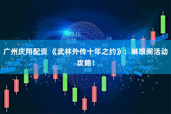 广州庆翔配资 《武林外传十年之约》：琳琅阁活动攻略！