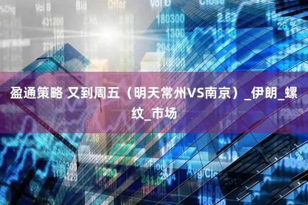 盈通策略 又到周五（明天常州VS南京）_伊朗_螺纹_市场