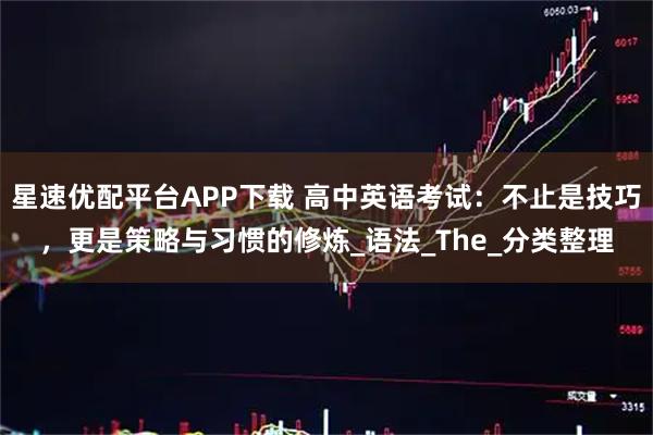 星速优配平台APP下载 高中英语考试：不止是技巧，更是策略与习惯的修炼_语法_The_分类整理