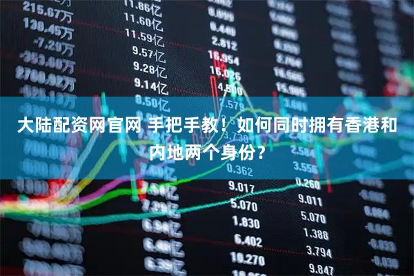 大陆配资网官网 手把手教！如何同时拥有香港和内地两个身份？