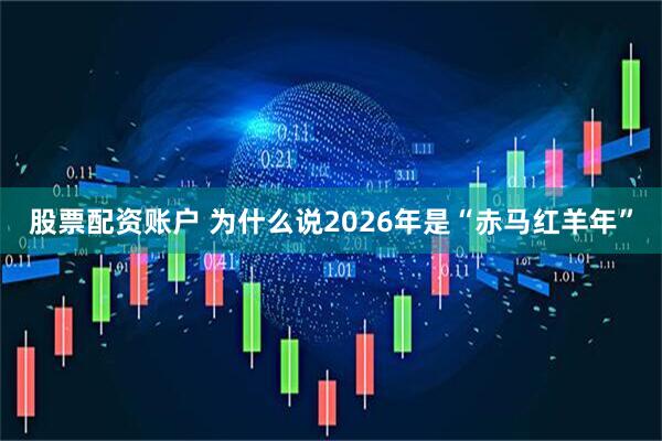 股票配资账户 为什么说2026年是“赤马红羊年”