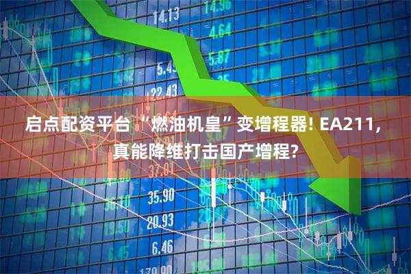 启点配资平台 “燃油机皇”变增程器! EA211, 真能降维打击国产增程?