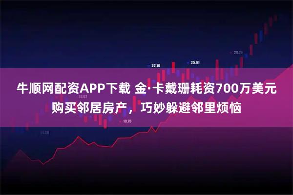 牛顺网配资APP下载 金·卡戴珊耗资700万美元购买邻居房产，巧妙躲避邻里烦恼
