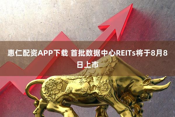 惠仁配资APP下载 首批数据中心REITs将于8月8日上市