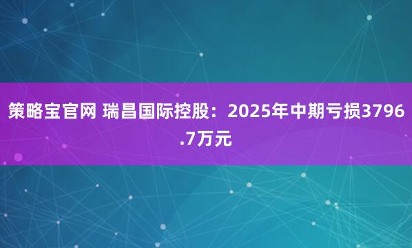 策略宝官网 瑞昌国际控股：2025年中期亏损3796.7万元