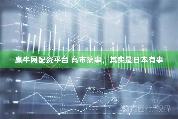 赢牛网配资平台 高市搞事，其实是日本有事